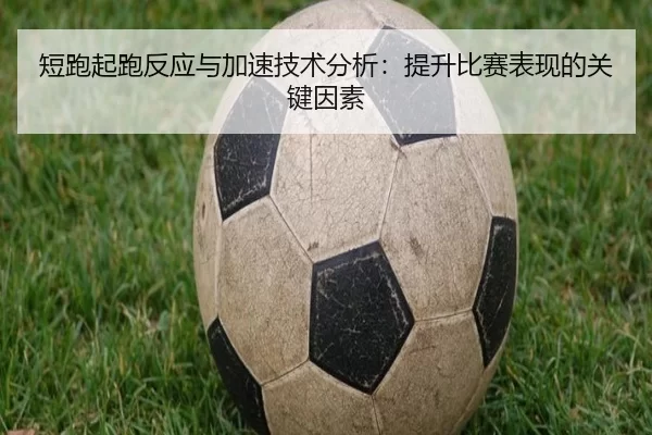 短跑起跑反应与加速技术分析：提升比赛表现的关键因素
